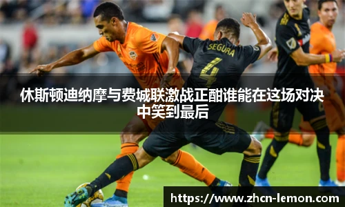 休斯顿迪纳摩与费城联激战正酣谁能在这场对决中笑到最后